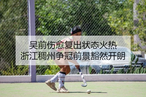 吴前伤愈复出状态火热 浙江稠州争冠前景豁然开朗